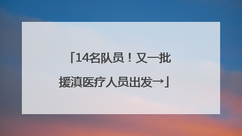 14名队员！又一批援滇医疗人员出发→